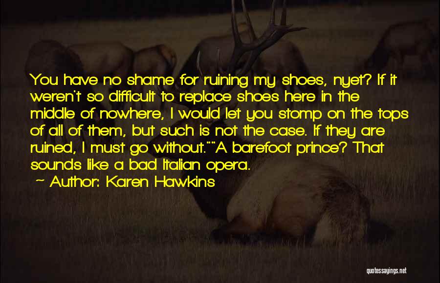 Karen Hawkins Quotes: You Have No Shame For Ruining My Shoes, Nyet? If It Weren't So Difficult To Replace Shoes Here In The