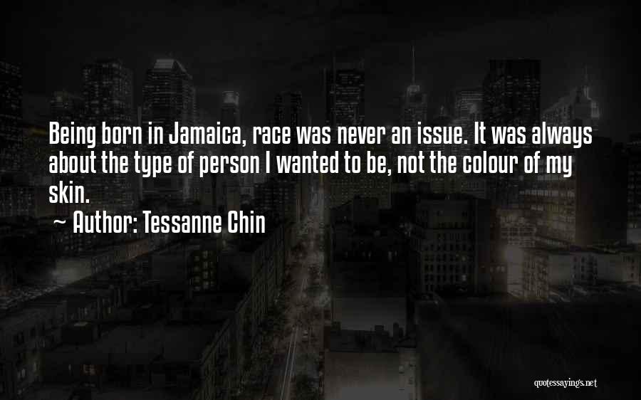 Tessanne Chin Quotes: Being Born In Jamaica, Race Was Never An Issue. It Was Always About The Type Of Person I Wanted To