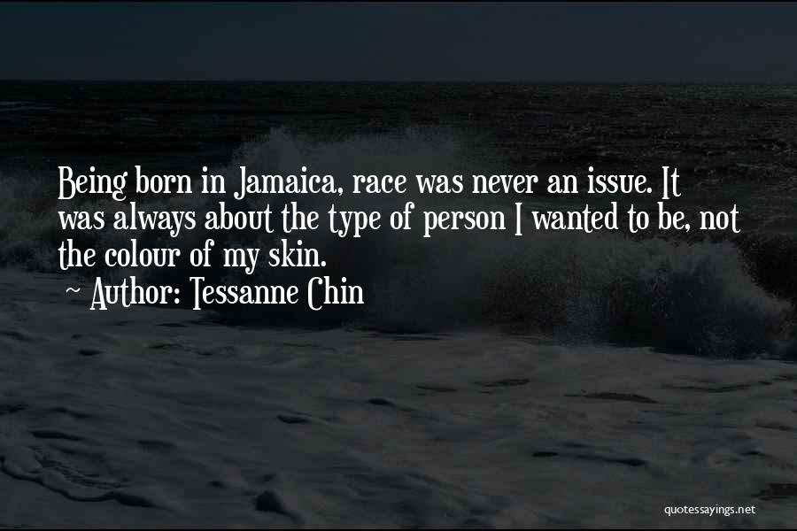 Tessanne Chin Quotes: Being Born In Jamaica, Race Was Never An Issue. It Was Always About The Type Of Person I Wanted To