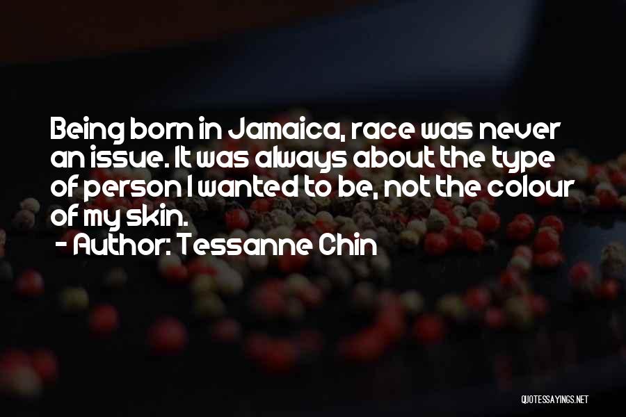 Tessanne Chin Quotes: Being Born In Jamaica, Race Was Never An Issue. It Was Always About The Type Of Person I Wanted To