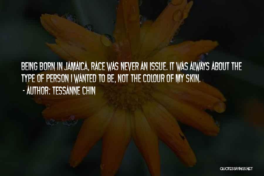 Tessanne Chin Quotes: Being Born In Jamaica, Race Was Never An Issue. It Was Always About The Type Of Person I Wanted To