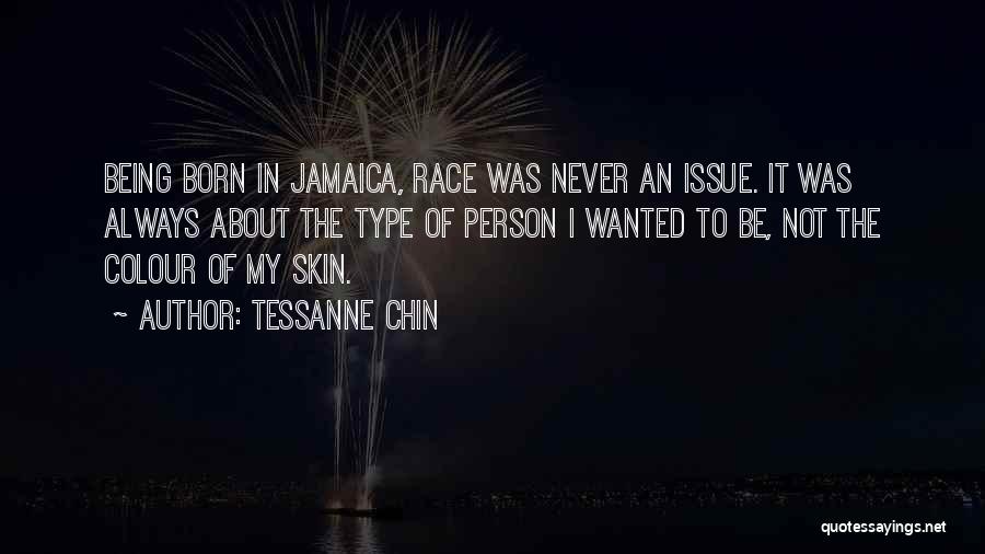 Tessanne Chin Quotes: Being Born In Jamaica, Race Was Never An Issue. It Was Always About The Type Of Person I Wanted To