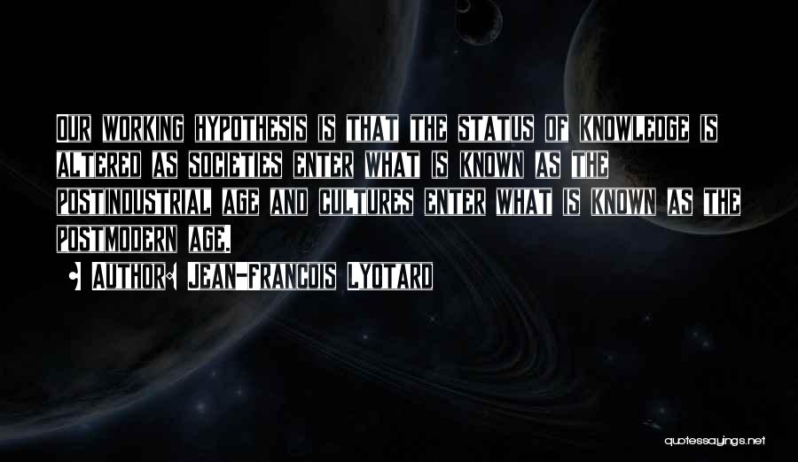 Jean-Francois Lyotard Quotes: Our Working Hypothesis Is That The Status Of Knowledge Is Altered As Societies Enter What Is Known As The Postindustrial