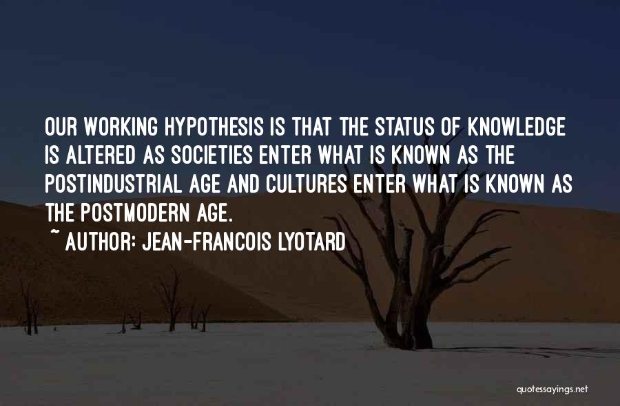 Jean-Francois Lyotard Quotes: Our Working Hypothesis Is That The Status Of Knowledge Is Altered As Societies Enter What Is Known As The Postindustrial