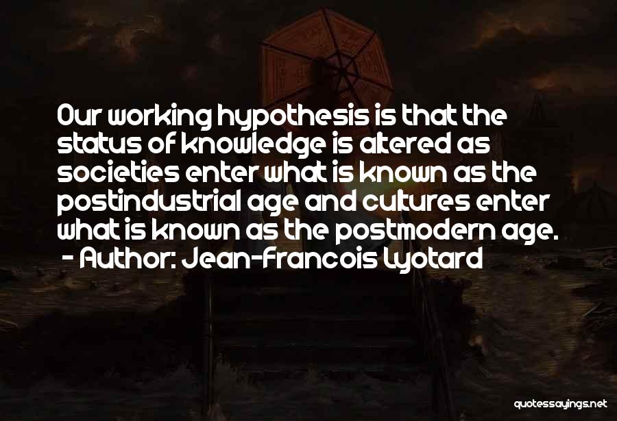 Jean-Francois Lyotard Quotes: Our Working Hypothesis Is That The Status Of Knowledge Is Altered As Societies Enter What Is Known As The Postindustrial