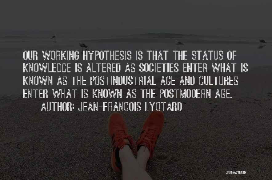 Jean-Francois Lyotard Quotes: Our Working Hypothesis Is That The Status Of Knowledge Is Altered As Societies Enter What Is Known As The Postindustrial