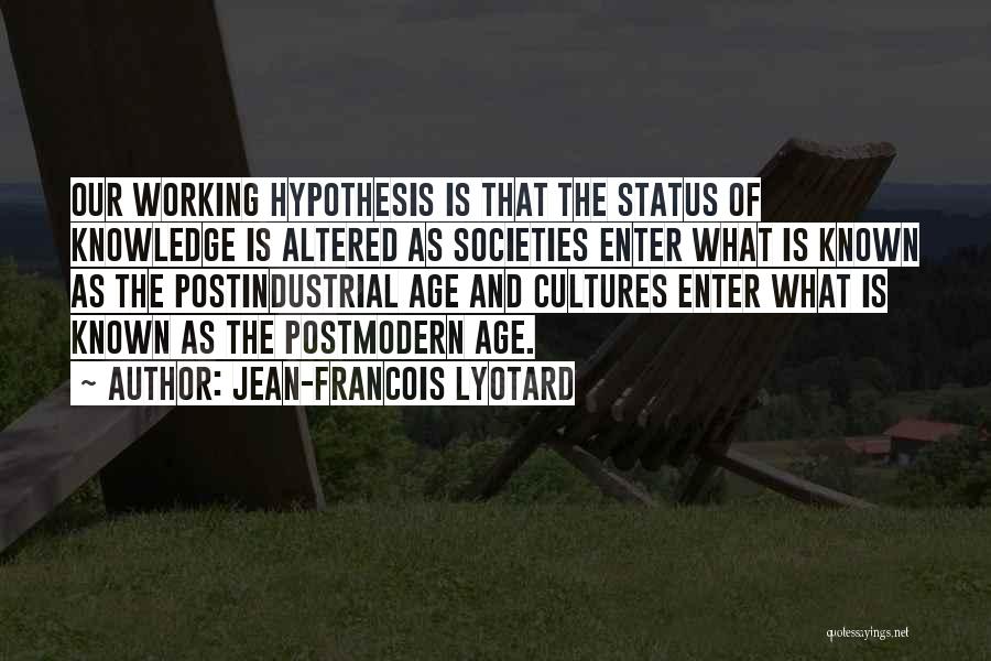 Jean-Francois Lyotard Quotes: Our Working Hypothesis Is That The Status Of Knowledge Is Altered As Societies Enter What Is Known As The Postindustrial