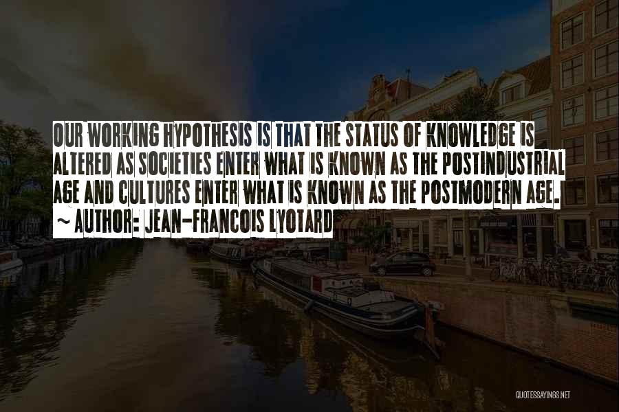 Jean-Francois Lyotard Quotes: Our Working Hypothesis Is That The Status Of Knowledge Is Altered As Societies Enter What Is Known As The Postindustrial