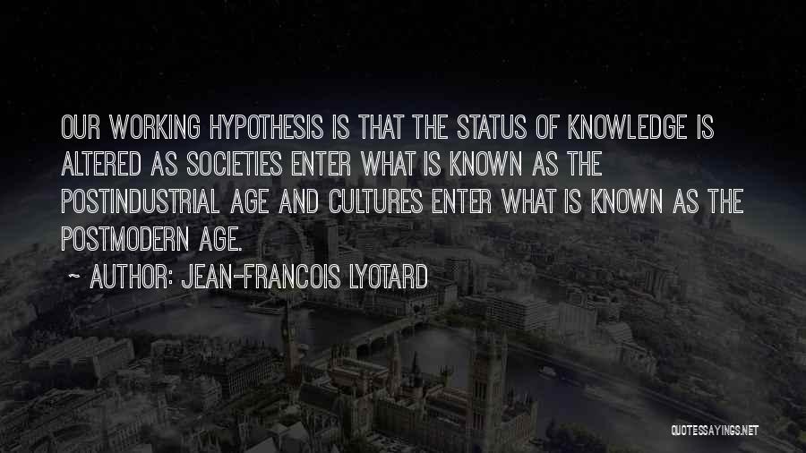 Jean-Francois Lyotard Quotes: Our Working Hypothesis Is That The Status Of Knowledge Is Altered As Societies Enter What Is Known As The Postindustrial