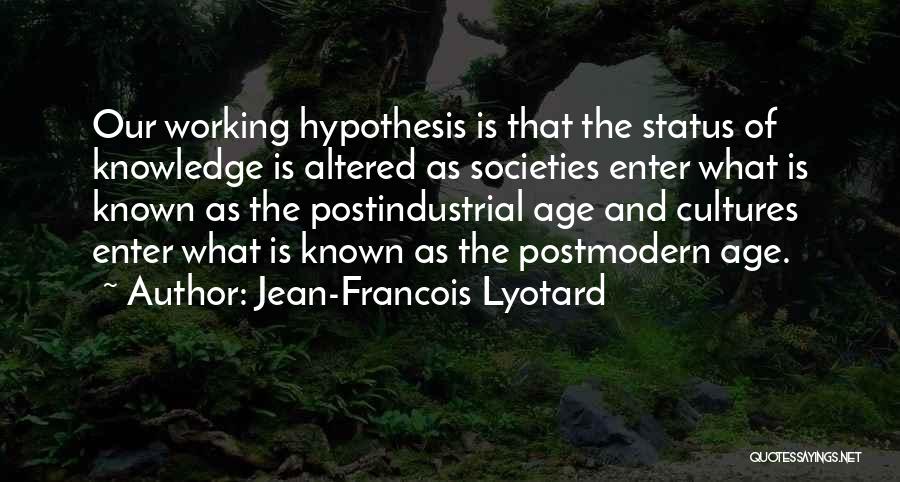 Jean-Francois Lyotard Quotes: Our Working Hypothesis Is That The Status Of Knowledge Is Altered As Societies Enter What Is Known As The Postindustrial