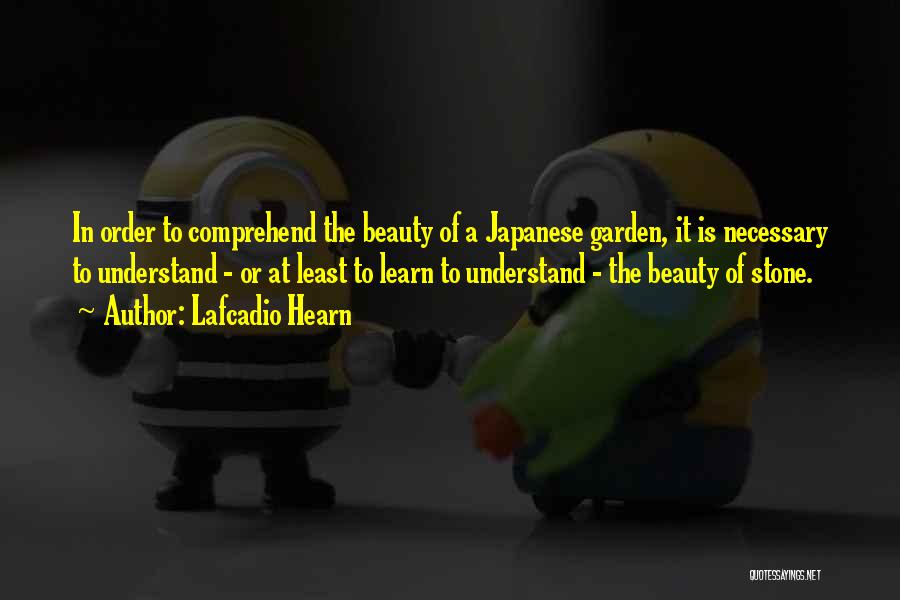 Lafcadio Hearn Quotes: In Order To Comprehend The Beauty Of A Japanese Garden, It Is Necessary To Understand - Or At Least To