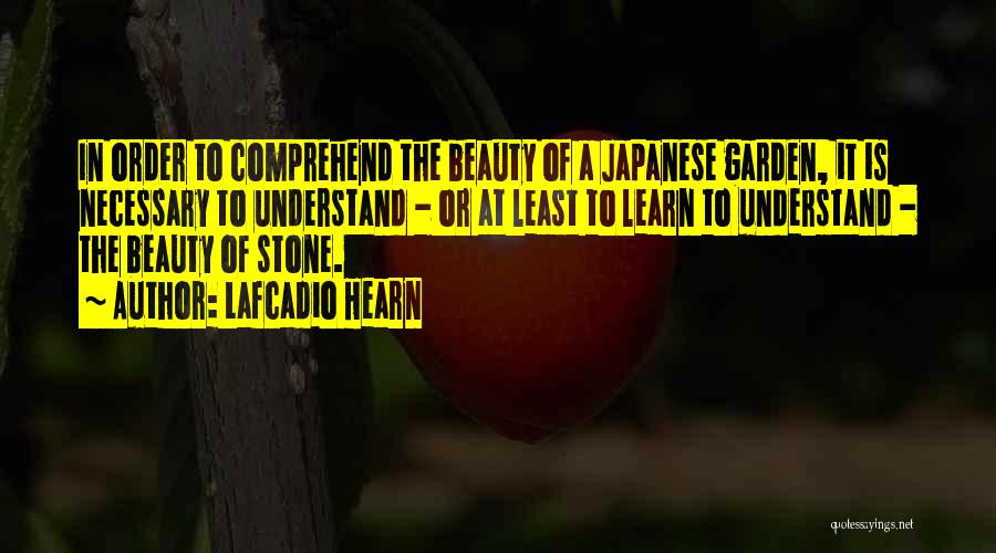 Lafcadio Hearn Quotes: In Order To Comprehend The Beauty Of A Japanese Garden, It Is Necessary To Understand - Or At Least To