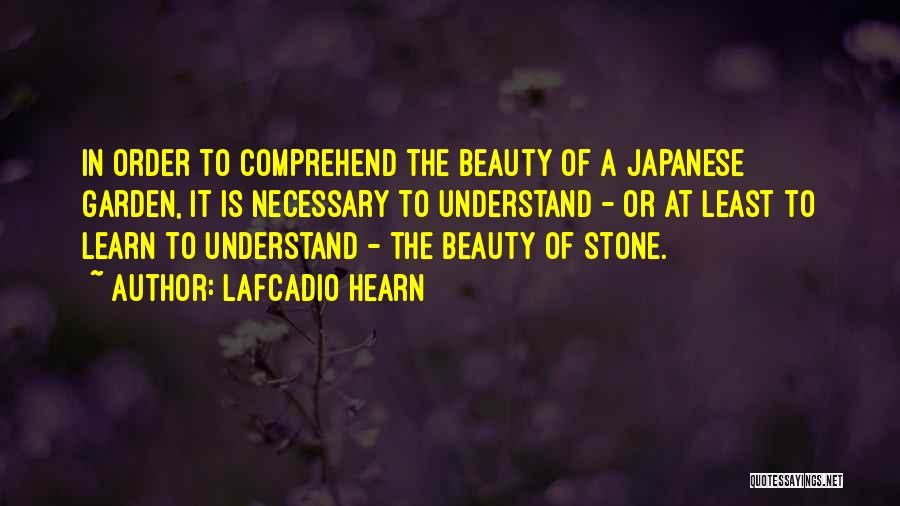 Lafcadio Hearn Quotes: In Order To Comprehend The Beauty Of A Japanese Garden, It Is Necessary To Understand - Or At Least To