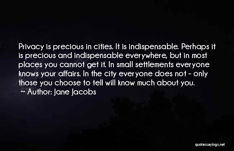 Jane Jacobs Quotes: Privacy Is Precious In Cities. It Is Indispensable. Perhaps It Is Precious And Indispensable Everywhere, But In Most Places You