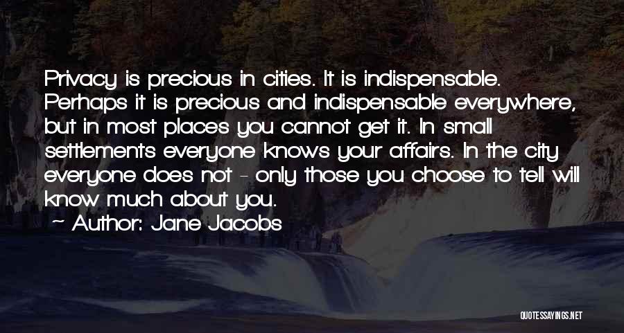 Jane Jacobs Quotes: Privacy Is Precious In Cities. It Is Indispensable. Perhaps It Is Precious And Indispensable Everywhere, But In Most Places You