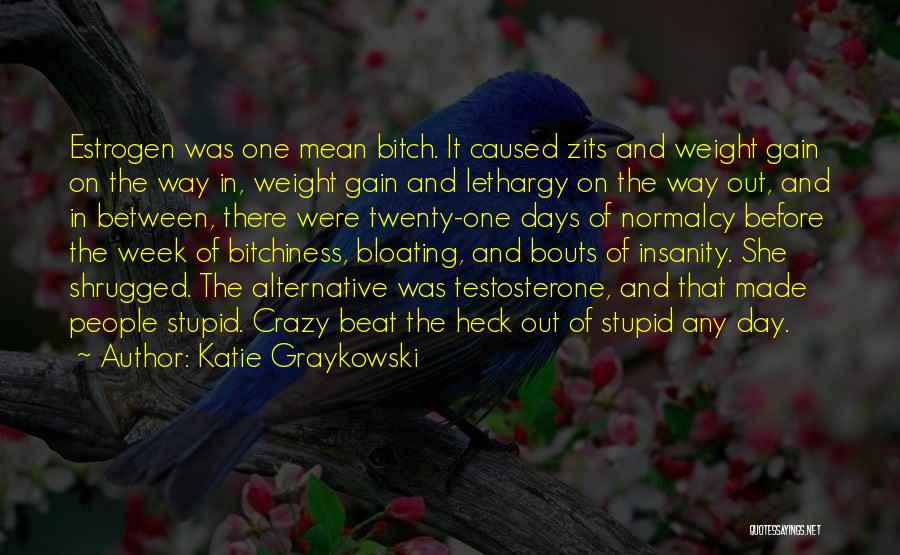 Katie Graykowski Quotes: Estrogen Was One Mean Bitch. It Caused Zits And Weight Gain On The Way In, Weight Gain And Lethargy On