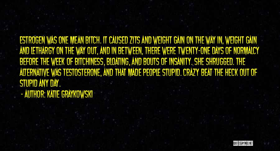 Katie Graykowski Quotes: Estrogen Was One Mean Bitch. It Caused Zits And Weight Gain On The Way In, Weight Gain And Lethargy On