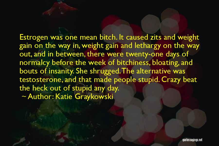 Katie Graykowski Quotes: Estrogen Was One Mean Bitch. It Caused Zits And Weight Gain On The Way In, Weight Gain And Lethargy On