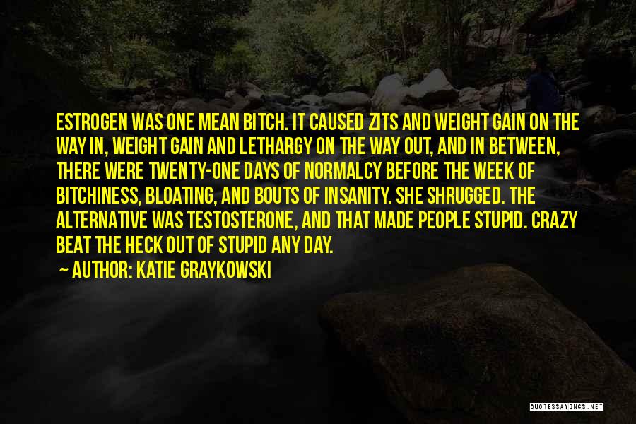 Katie Graykowski Quotes: Estrogen Was One Mean Bitch. It Caused Zits And Weight Gain On The Way In, Weight Gain And Lethargy On