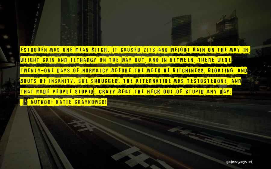 Katie Graykowski Quotes: Estrogen Was One Mean Bitch. It Caused Zits And Weight Gain On The Way In, Weight Gain And Lethargy On