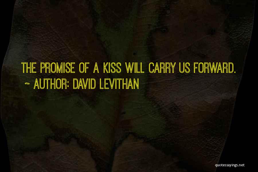 David Levithan Quotes: The Promise Of A Kiss Will Carry Us Forward.