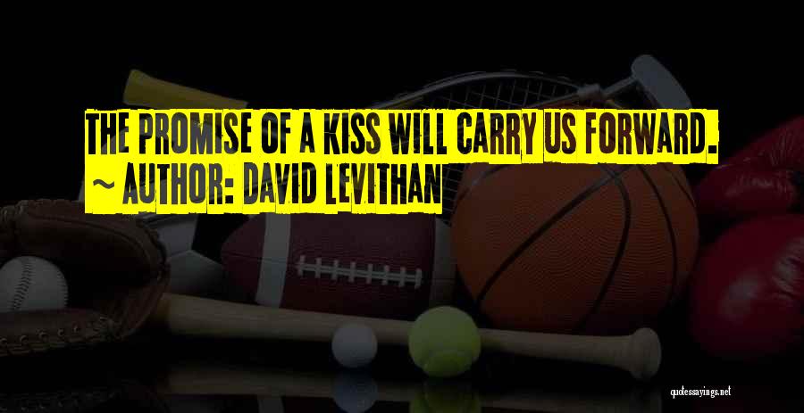 David Levithan Quotes: The Promise Of A Kiss Will Carry Us Forward.