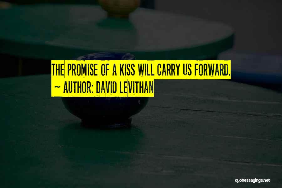 David Levithan Quotes: The Promise Of A Kiss Will Carry Us Forward.