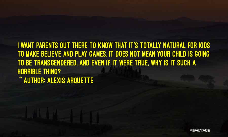 Alexis Arquette Quotes: I Want Parents Out There To Know That It's Totally Natural For Kids To Make Believe And Play Games. It