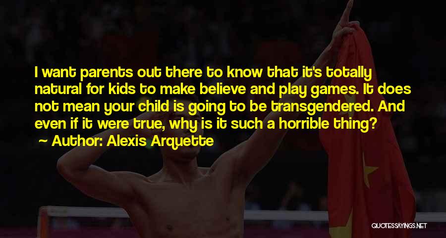 Alexis Arquette Quotes: I Want Parents Out There To Know That It's Totally Natural For Kids To Make Believe And Play Games. It