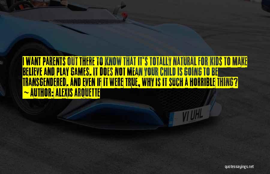 Alexis Arquette Quotes: I Want Parents Out There To Know That It's Totally Natural For Kids To Make Believe And Play Games. It