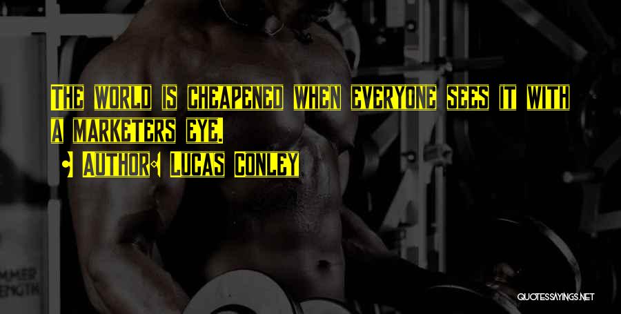 Lucas Conley Quotes: The World Is Cheapened When Everyone Sees It With A Marketers Eye.