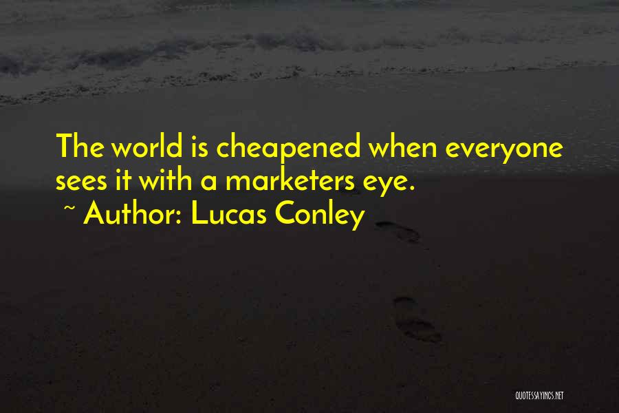 Lucas Conley Quotes: The World Is Cheapened When Everyone Sees It With A Marketers Eye.