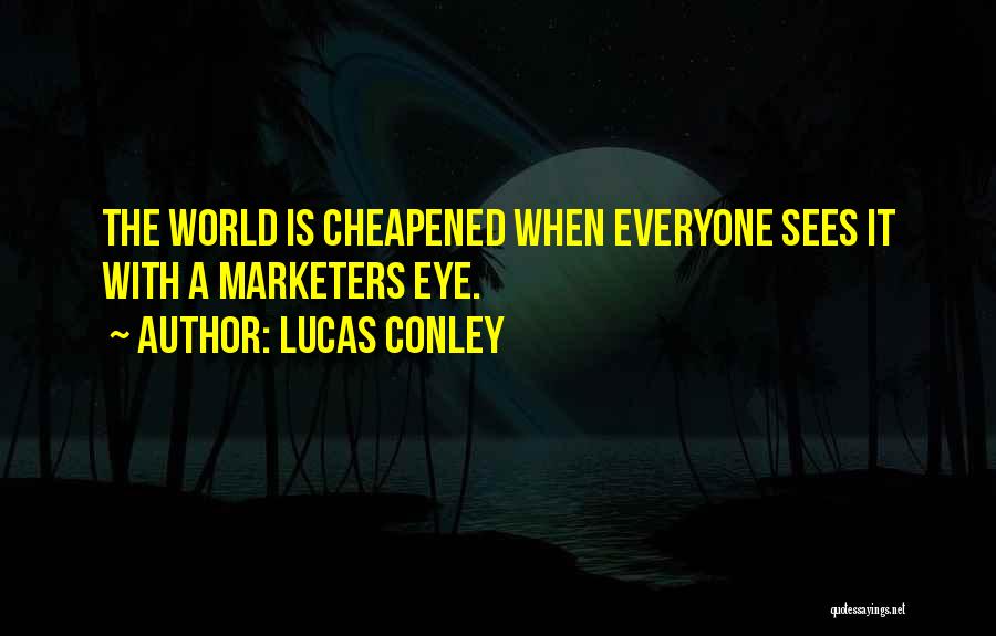 Lucas Conley Quotes: The World Is Cheapened When Everyone Sees It With A Marketers Eye.