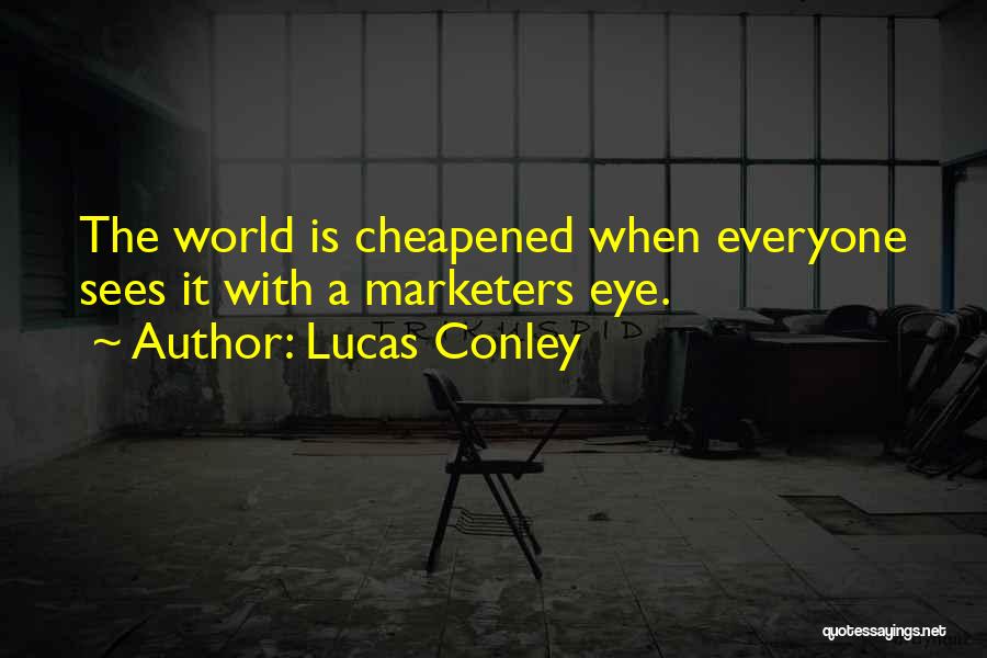 Lucas Conley Quotes: The World Is Cheapened When Everyone Sees It With A Marketers Eye.