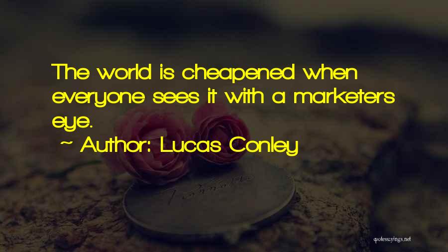 Lucas Conley Quotes: The World Is Cheapened When Everyone Sees It With A Marketers Eye.