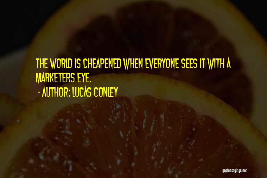 Lucas Conley Quotes: The World Is Cheapened When Everyone Sees It With A Marketers Eye.