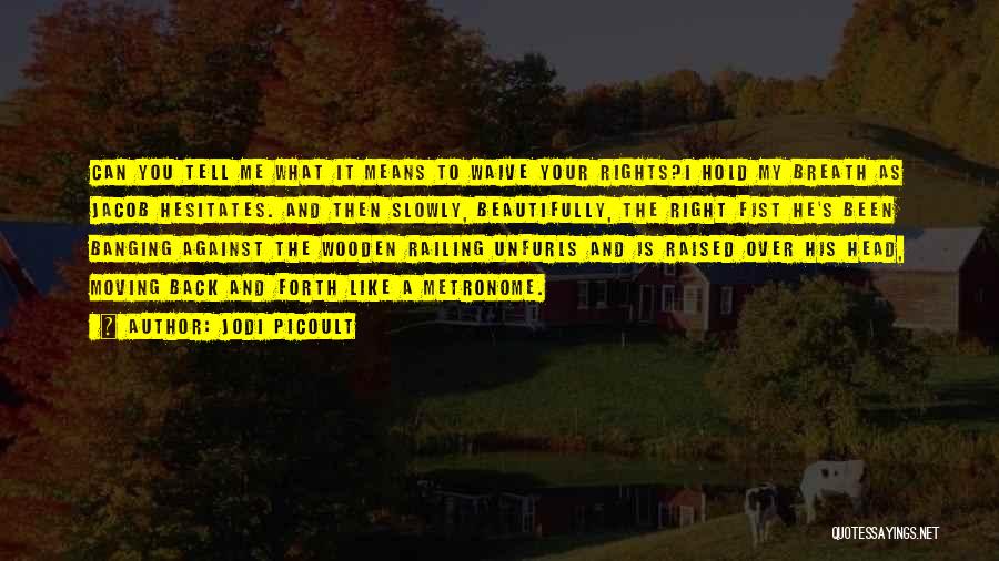 Jodi Picoult Quotes: Can You Tell Me What It Means To Waive Your Rights?i Hold My Breath As Jacob Hesitates. And Then Slowly,