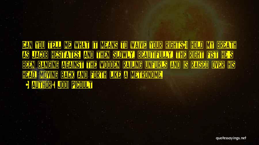 Jodi Picoult Quotes: Can You Tell Me What It Means To Waive Your Rights?i Hold My Breath As Jacob Hesitates. And Then Slowly,