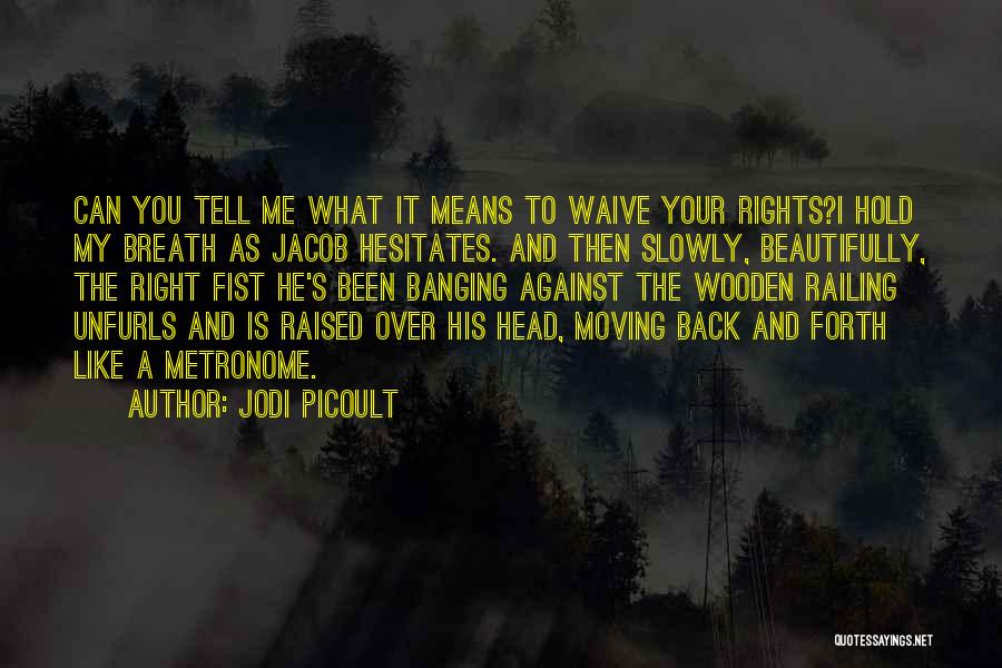 Jodi Picoult Quotes: Can You Tell Me What It Means To Waive Your Rights?i Hold My Breath As Jacob Hesitates. And Then Slowly,