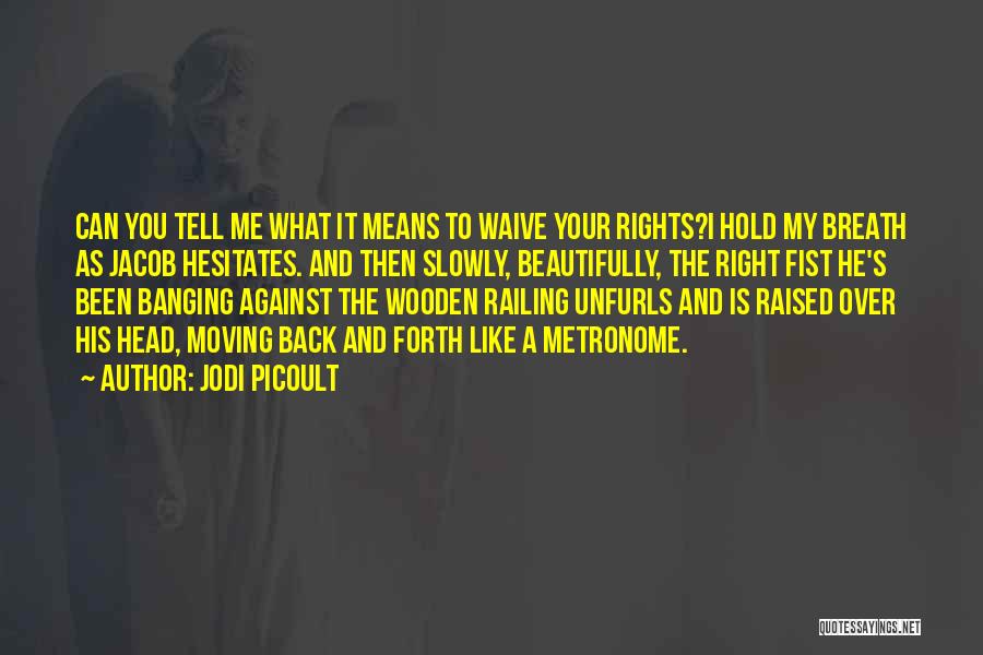 Jodi Picoult Quotes: Can You Tell Me What It Means To Waive Your Rights?i Hold My Breath As Jacob Hesitates. And Then Slowly,