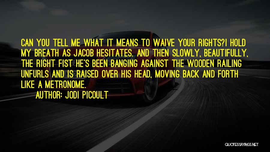 Jodi Picoult Quotes: Can You Tell Me What It Means To Waive Your Rights?i Hold My Breath As Jacob Hesitates. And Then Slowly,