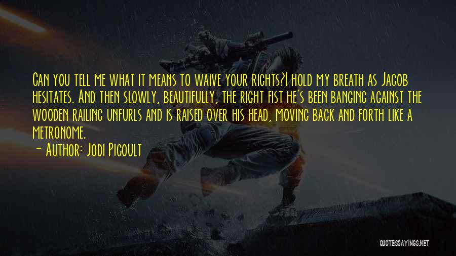 Jodi Picoult Quotes: Can You Tell Me What It Means To Waive Your Rights?i Hold My Breath As Jacob Hesitates. And Then Slowly,