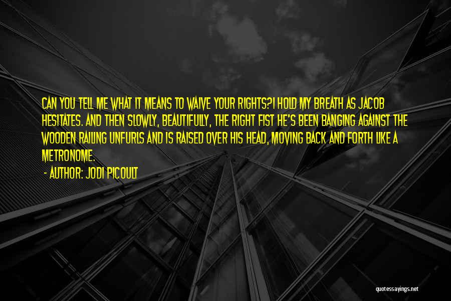 Jodi Picoult Quotes: Can You Tell Me What It Means To Waive Your Rights?i Hold My Breath As Jacob Hesitates. And Then Slowly,