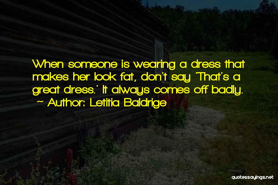 Letitia Baldrige Quotes: When Someone Is Wearing A Dress That Makes Her Look Fat, Don't Say 'that's A Great Dress.' It Always Comes