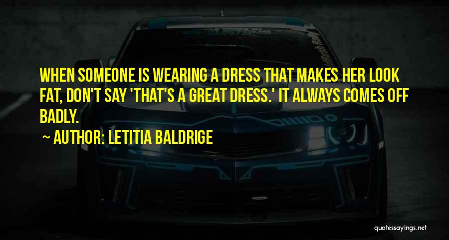 Letitia Baldrige Quotes: When Someone Is Wearing A Dress That Makes Her Look Fat, Don't Say 'that's A Great Dress.' It Always Comes