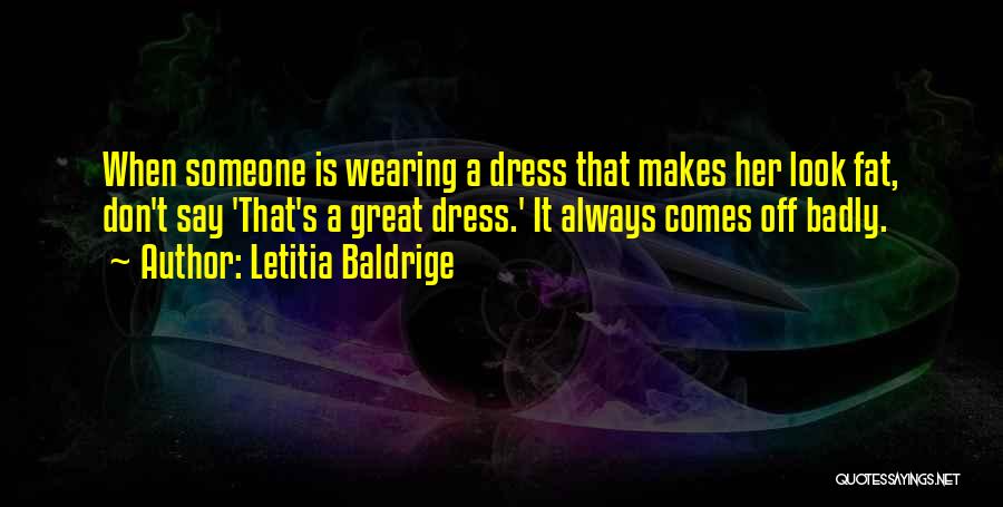 Letitia Baldrige Quotes: When Someone Is Wearing A Dress That Makes Her Look Fat, Don't Say 'that's A Great Dress.' It Always Comes