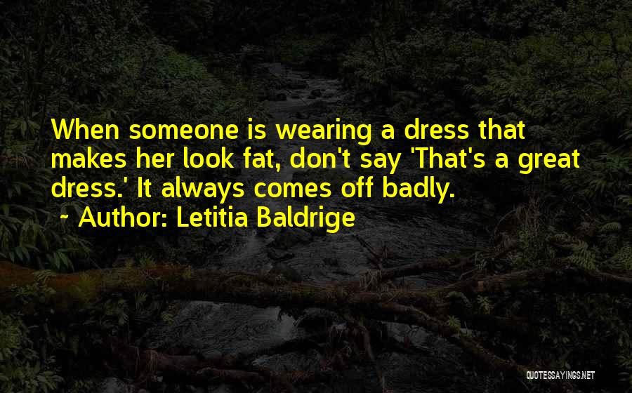 Letitia Baldrige Quotes: When Someone Is Wearing A Dress That Makes Her Look Fat, Don't Say 'that's A Great Dress.' It Always Comes