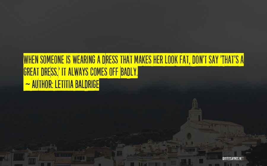 Letitia Baldrige Quotes: When Someone Is Wearing A Dress That Makes Her Look Fat, Don't Say 'that's A Great Dress.' It Always Comes
