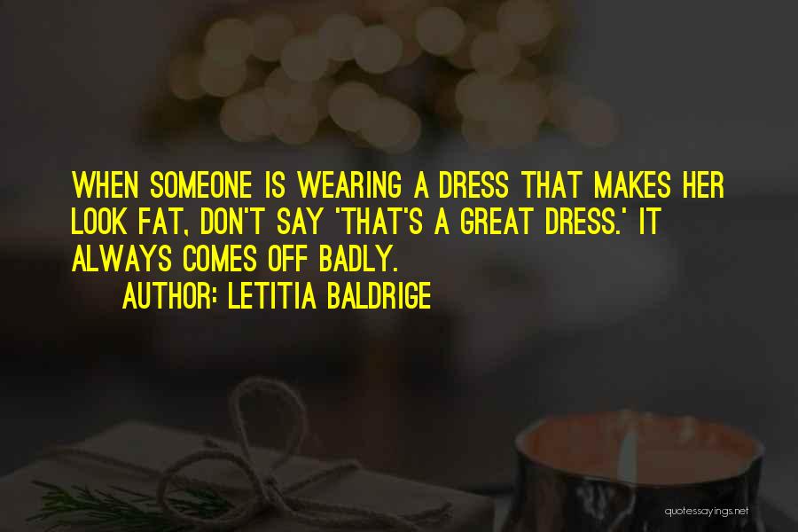 Letitia Baldrige Quotes: When Someone Is Wearing A Dress That Makes Her Look Fat, Don't Say 'that's A Great Dress.' It Always Comes