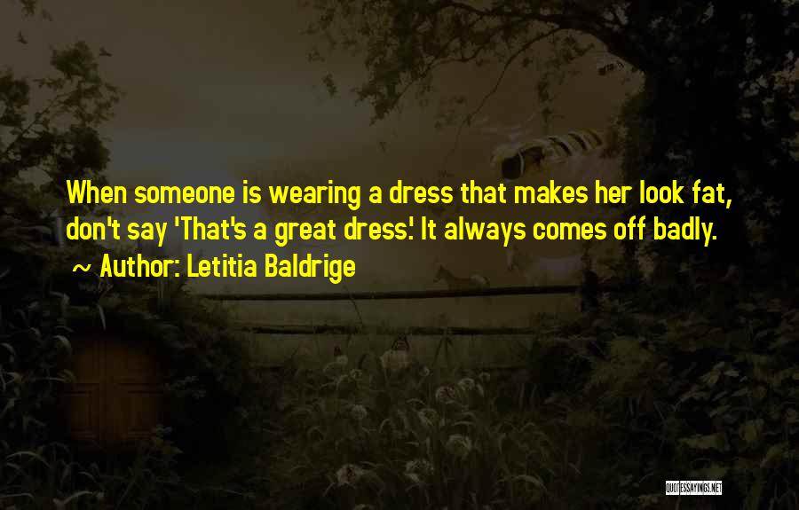 Letitia Baldrige Quotes: When Someone Is Wearing A Dress That Makes Her Look Fat, Don't Say 'that's A Great Dress.' It Always Comes